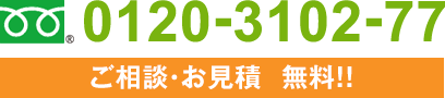 フリーダイヤル 0120-3102-77 ご相談・お見積無料！！